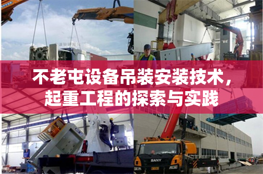 不老屯设备吊装安装技术，起重工程的探索与实践