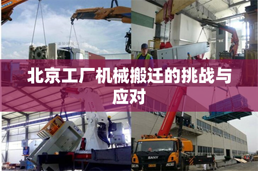 北京工厂机械搬迁的挑战与应对 北京工厂机械搬迁的挑战与应对
