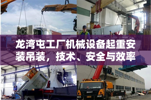 龙湾屯工厂机械设备起重安装吊装，技术、安全与效率的完美结合