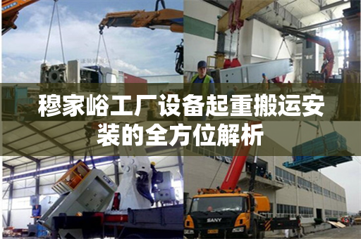 穆家峪工厂设备起重搬运安装的全方位解析