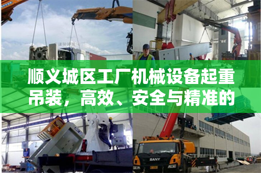 顺义城区工厂机械设备起重吊装，高效、安全与精准的工艺