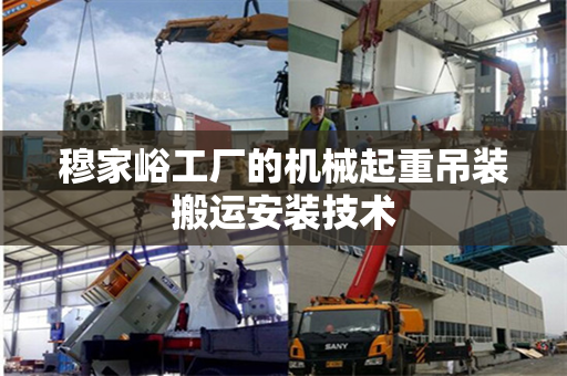 穆家峪工厂的机械起重吊装搬运安装技术