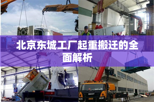 北京东城工厂起重搬迁的全面解析