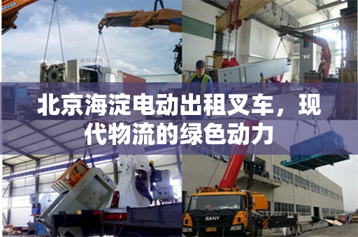 北京海淀电动出租叉车，现代物流的绿色动力