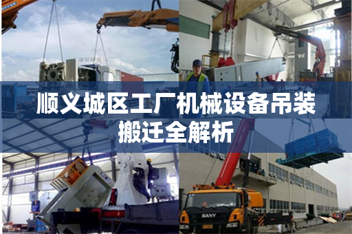 顺义城区工厂机械设备吊装搬迁全解析
