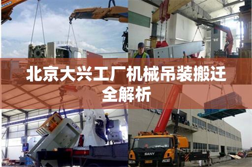 北京大兴工厂机械吊装搬迁全解析 北京大兴工厂机械吊装搬迁全解析