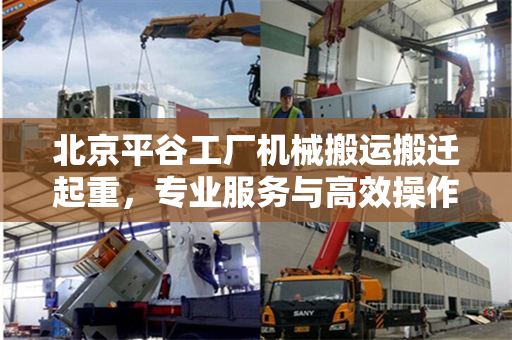 北京平谷工厂机械搬运搬迁起重，专业服务与高效操作