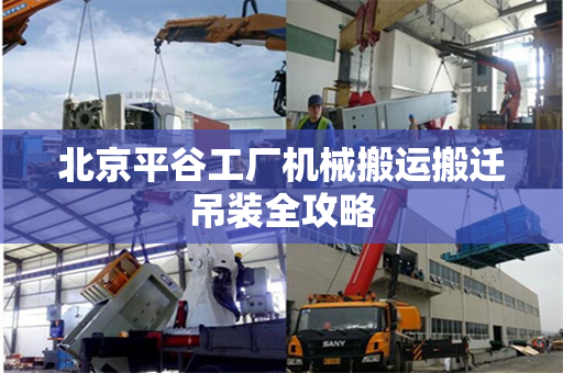北京平谷工厂机械搬运搬迁吊装全攻略