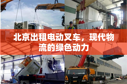 北京出租电动叉车，现代物流的绿色动力