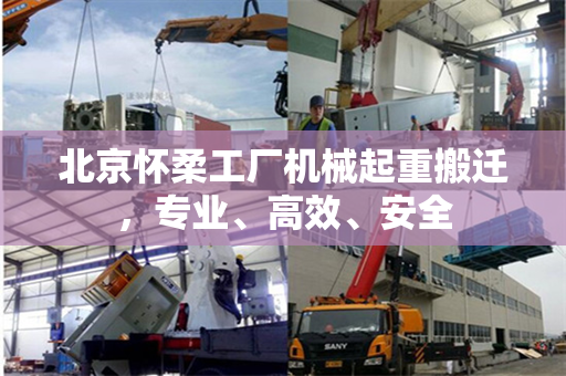 北京怀柔工厂机械起重搬迁，专业、高效、安全