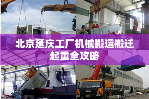 北京延庆工厂机械搬运搬迁起重全攻略