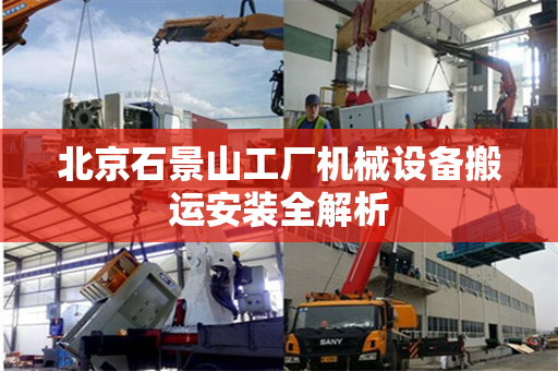 北京石景山工厂机械设备搬运安装全解析