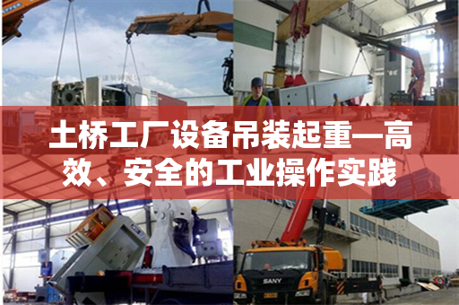土桥工厂设备吊装起重—高效、安全的工业操作实践