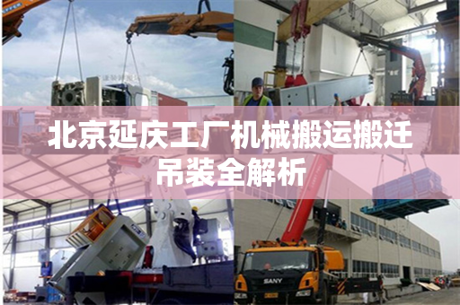 北京延庆工厂机械搬运搬迁吊装全解析