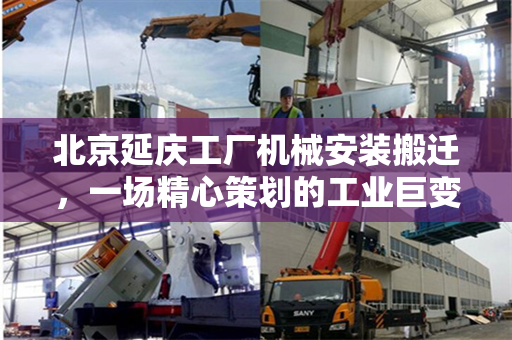 北京延庆工厂机械安装搬迁，一场精心策划的工业巨变