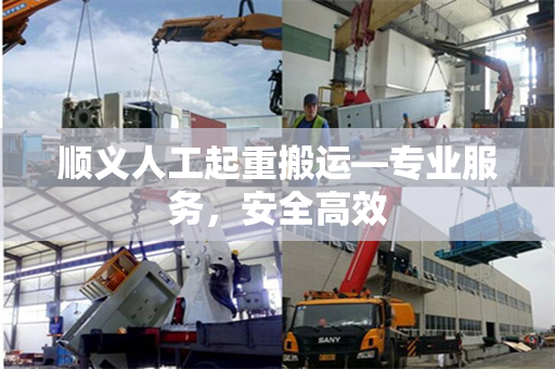 顺义人工起重搬运—专业服务，安全高效