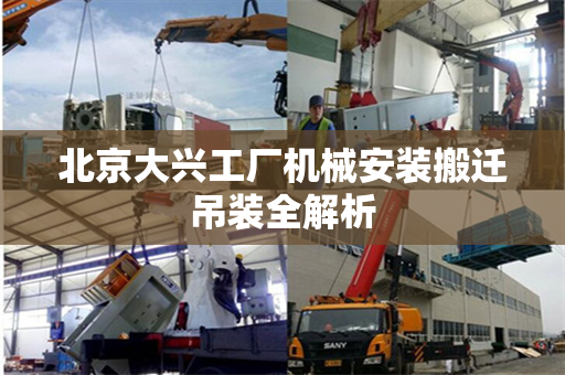 北京大兴工厂机械安装搬迁吊装全解析