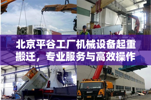 北京平谷工厂机械设备起重搬迁，专业服务与高效操作