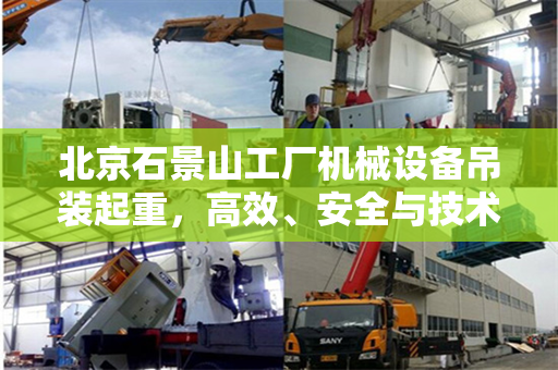 北京石景山工厂机械设备吊装起重，高效、安全与技术的完美结合