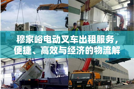 穆家峪电动叉车出租服务，便捷、高效与经济的物流解决方案