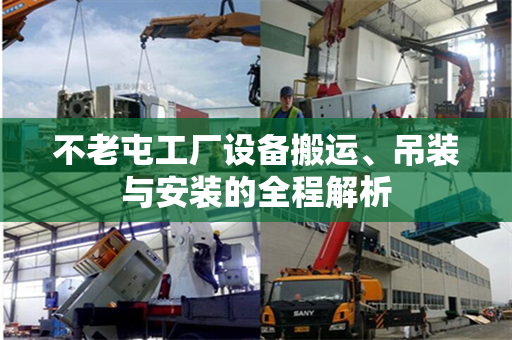 不老屯工厂设备搬运、吊装与安装的全程解析