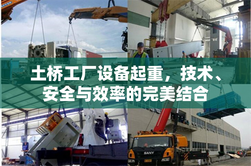 土桥工厂设备起重，技术、安全与效率的完美结合