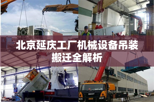 北京延庆工厂机械设备吊装搬迁全解析