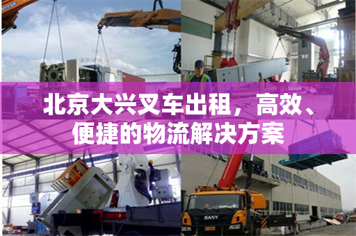 北京大兴叉车出租，高效、便捷的物流解决方案