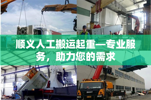 顺义人工搬运起重—专业服务，助力您的需求