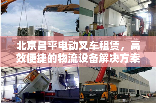 北京昌平电动叉车租赁，高效便捷的物流设备解决方案
