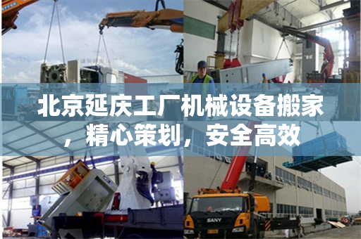 北京延庆工厂机械设备搬家，精心策划，安全高效