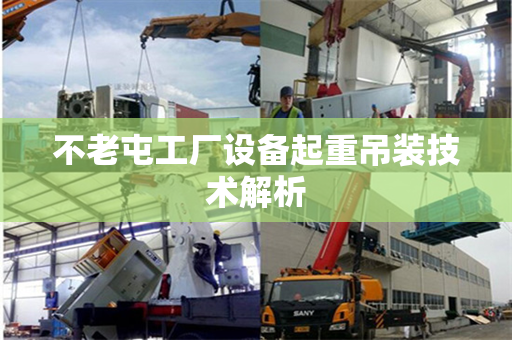 不老屯工厂设备起重吊装技术解析