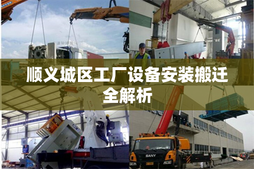 顺义城区工厂设备安装搬迁全解析