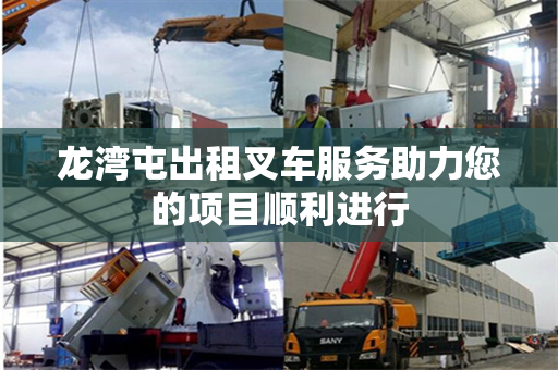 龙湾屯出租叉车服务助力您的项目顺利进行
