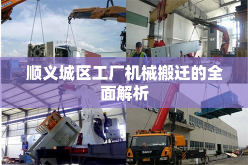 顺义城区工厂机械搬迁的全面解析 顺义城区工厂机械搬迁的全面解析
