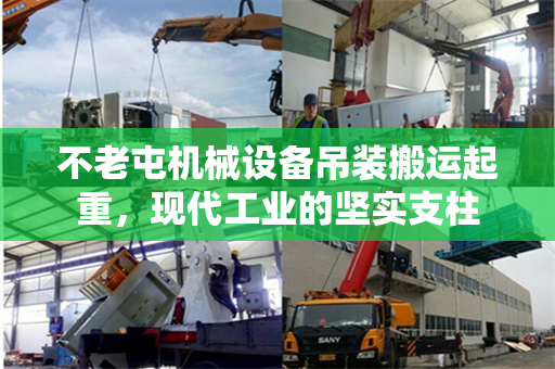 不老屯机械设备吊装搬运起重，现代工业的坚实支柱
