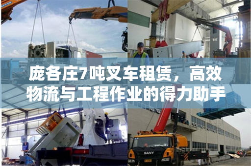 庞各庄7吨叉车租赁，高效物流与工程作业的得力助手
