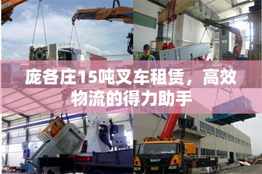 庞各庄15吨叉车租赁，高效物流的得力助手