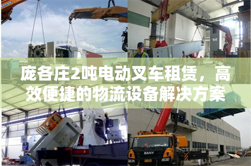 庞各庄2吨电动叉车租赁，高效便捷的物流设备解决方案