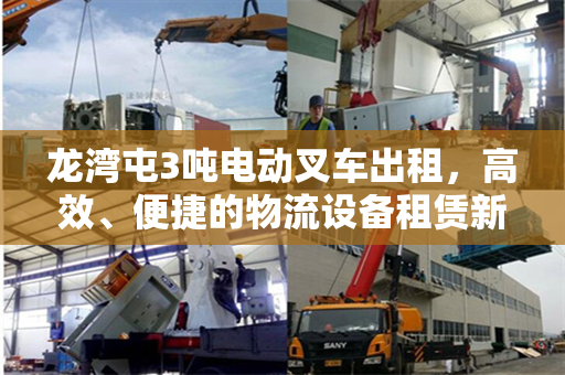 龙湾屯3吨电动叉车出租，高效、便捷的物流设备租赁新选择