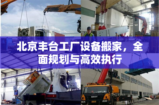 北京丰台工厂设备搬家，全面规划与高效执行