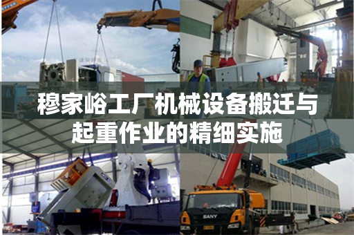 穆家峪工厂机械设备搬迁与起重作业的精细实施