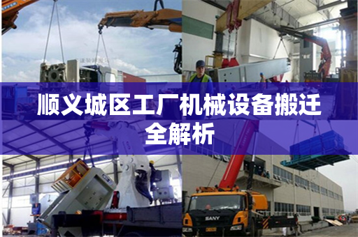 顺义城区工厂机械设备搬迁全解析