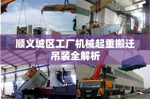 顺义城区工厂机械起重搬迁吊装全解析