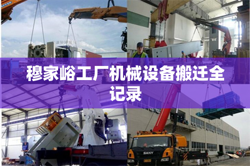 穆家峪工厂机械设备搬迁全记录