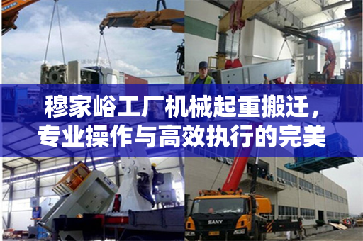 穆家峪工厂机械起重搬迁，专业操作与高效执行的完美结合