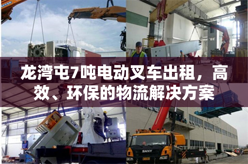 龙湾屯7吨电动叉车出租，高效、环保的物流解决方案