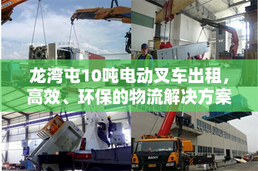 龙湾屯10吨电动叉车出租，高效、环保的物流解决方案