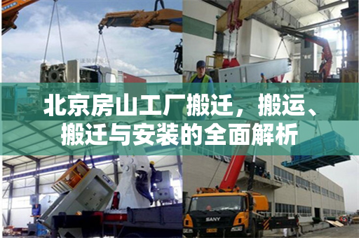 北京房山工厂搬迁，搬运、搬迁与安装的全面解析
