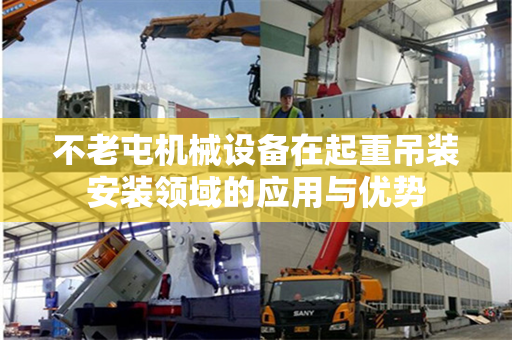 不老屯机械设备在起重吊装安装领域的应用与优势